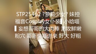 STP25462 ?萝莉少女? 妹控福音Cosplay女仆装▌小晗喵 ▌妄想哥哥的大肉棒 激攻鲜嫩粉穴 哥哥快插进来 好大 好粗