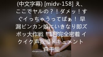 (中文字幕) [midv-158] え、ここでヤルの？！ダメッ！すぐイっちゃうってばぁ！ 早漏ビンカン娘にいきなり即ズボッ大作戦！1日完全密着 イクイク声我慢ドキュメント 森千里