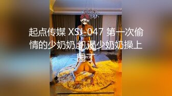 起点传媒 XSJ-047 第一次偷情的少奶奶 饥渴少奶奶操上园丁