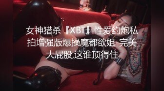 女神猎杀『XBT』性爱约炮私拍增强版爆操魔都欲姐-完美大屁股,这谁顶得住