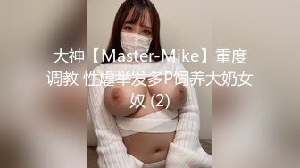 大神【Master-Mike】重度调教 性虐举发多P饲养大奶女奴 (2)