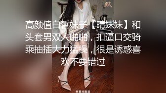 高颜值白皙妹子【晴妹妹】和头套男双人啪啪，扣逼口交骑乘抽插大力猛操，很是诱惑喜欢不要错过