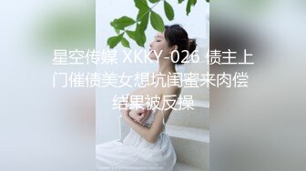 星空传媒 XKKY-026 债主上门催债美女想坑闺蜜来肉偿 结果被反操