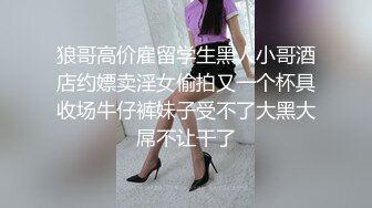 狼哥高价雇留学生黑人小哥酒店约嫖卖淫女偷拍又一个杯具收场牛仔裤妹子受不了大黑大屌不让干了