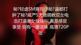 秘?轻虐SM爽死你秘?逼都打肿了秘?威严S大佬调教双女电击打逼美女哇哇叫 真是感官享受 别有一番滋味 高清720P版