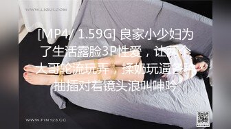 [MP4/ 1.59G] 良家小少妇为了生活露脸3P性爱，让两个大哥轮流玩弄，揉奶玩逼各种抽插对着镜头浪叫呻吟