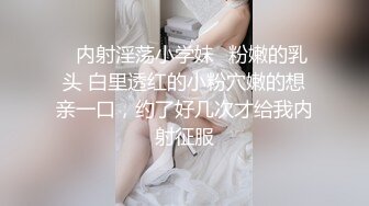 ✅内射淫荡小学妹✅粉嫩的乳头 白里透红的小粉穴嫩的想亲一口，约了好几次才给我内射征服