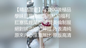 【精品泄密】可愛00後極品學妹日常啪啪誘惑私拍福利 肛塞狐貍尾巴 可愛英倫制服絕對挑逗妳的神經 外表清純原來內心淫蕩無比 原版高清