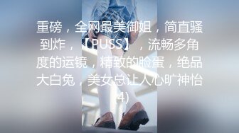 重磅，全网最美御姐，简直骚到炸，【PUSS】，流畅多角度的运镜，精致的脸蛋，绝品大白兔，美女总让人心旷神怡 (4)