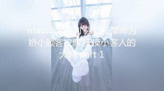 massage系列 强壮按摩师为娇小顾客按摩,抚摸小客人的大屌 part 1