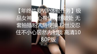 【年终性爱VIP体验任务】极品女神好心帮忙粉丝破处 无套抽插粉穴随便操 粉丝没忍住不小心居然内射我 高清1080P版