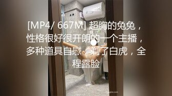 [MP4/ 667M] 超胸的兔兔，性格很好很开朗的一个主播，多种道具自慰，剃了白虎，全程露脸