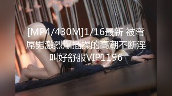 [MP4/430M]1/16最新 被弯屌男激烈爆插操的高潮不断淫叫好舒服VIP1196