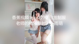 香蕉视频 xjx-0090 白丝制服 老师的精液爆射2米-雨萌